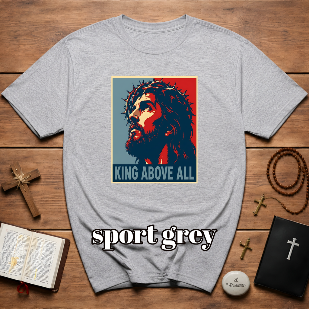 King Above All Christian Faith For Believers Of Jesus Christ And Inspiring Daily Worship T-Shirt